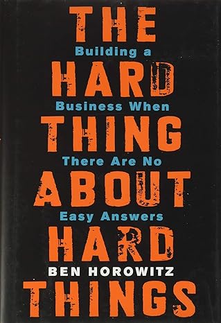 The Hard Thing about Hard Thing: Building a Business When There are No Easy Answers by Ben Horowitz (Author)