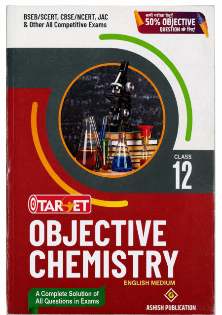 Target Objective Chemistry Class 12 (English Medium) | Ashish Publication | BSEB, CBSE, NCERT, SCERT, JAC & Competitive Exams Achieve excellent results in your Class 12 Chemistry Board Exam